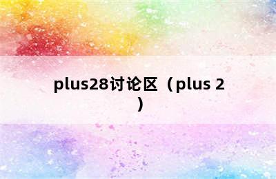 plus28讨论区（plus 2）